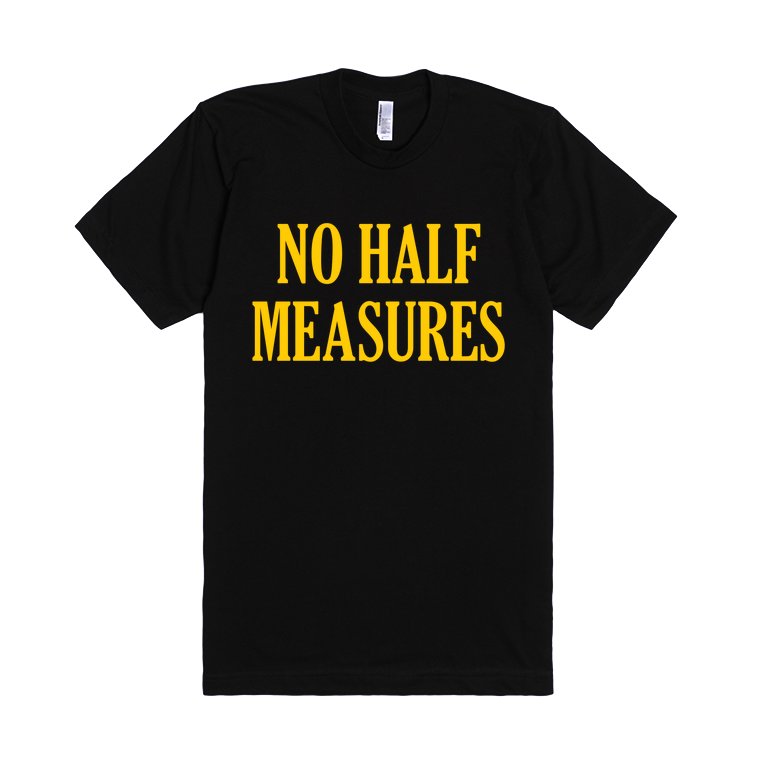 no-half-measures-t-shirt.american-apparel-unisex-fitted-tee.black.w760h760.jpg